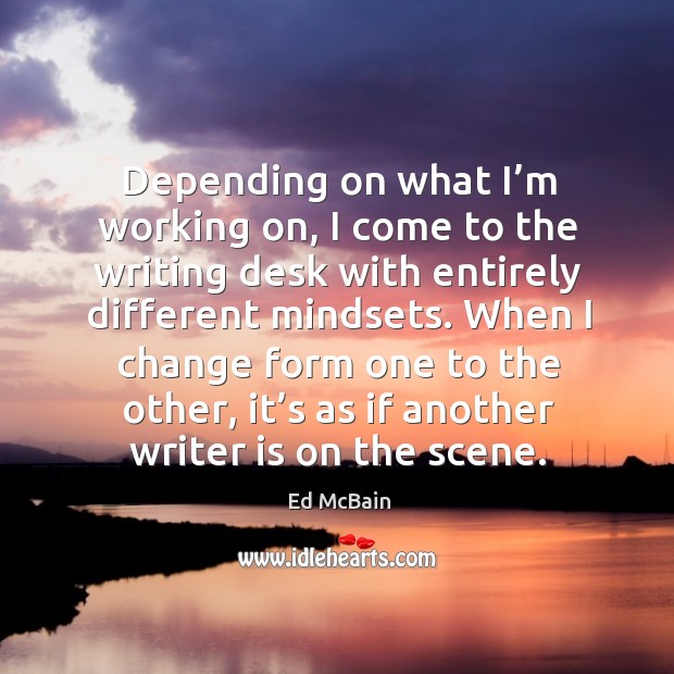 Depending on what I’m working on, I come to the writing desk with entirely different mindsets. Ed McBain Picture Quote