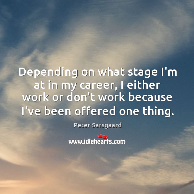 Depending on what stage I’m at in my career, I either work Peter Sarsgaard Picture Quote
