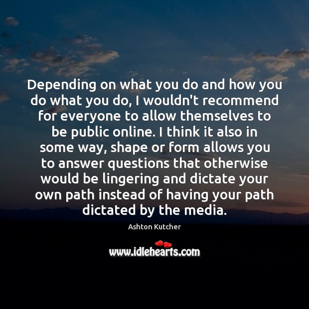Depending on what you do and how you do what you do, Ashton Kutcher Picture Quote