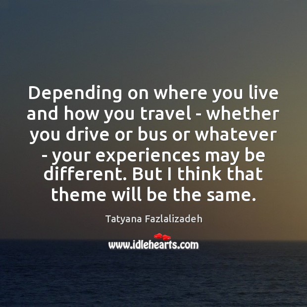 Depending on where you live and how you travel – whether you Tatyana Fazlalizadeh Picture Quote
