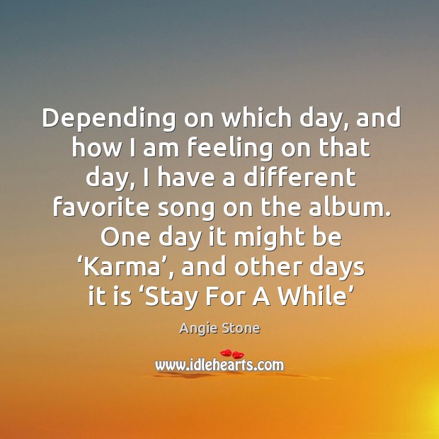 Depending on which day, and how I am feeling on that day, I have a different favorite song on the album. Angie Stone Picture Quote