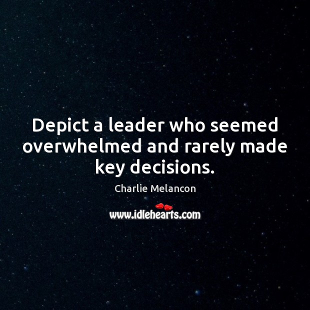 Depict a leader who seemed overwhelmed and rarely made key decisions. Charlie Melancon Picture Quote