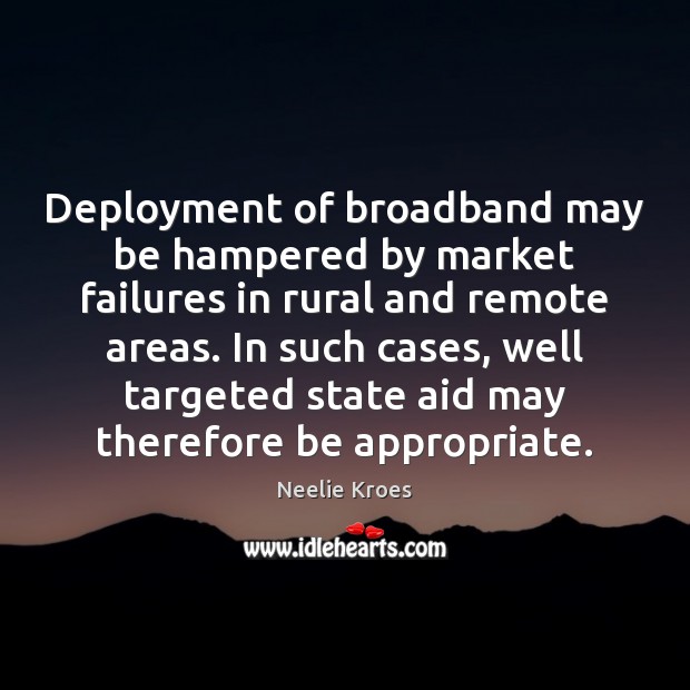 Deployment of broadband may be hampered by market failures in rural and Neelie Kroes Picture Quote