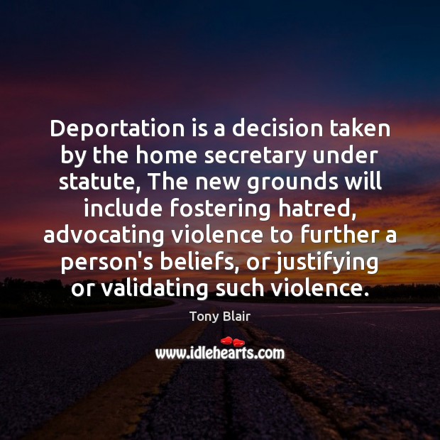 Deportation is a decision taken by the home secretary under statute, The Tony Blair Picture Quote