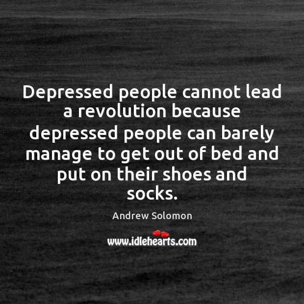Depressed people cannot lead a revolution because depressed people can barely manage Andrew Solomon Picture Quote