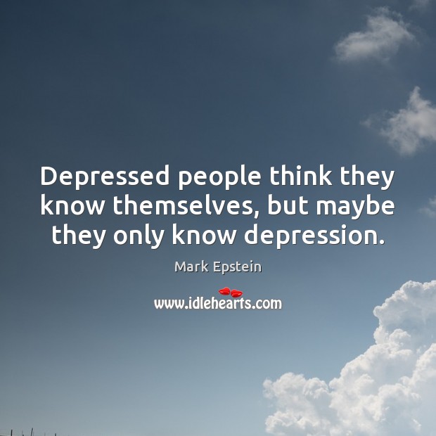 Depressed people think they know themselves, but maybe they only know depression. Image