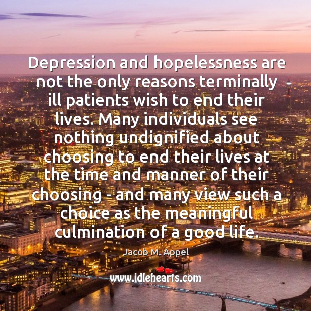 Depression and hopelessness are not the only reasons terminally ill patients wish Jacob M. Appel Picture Quote