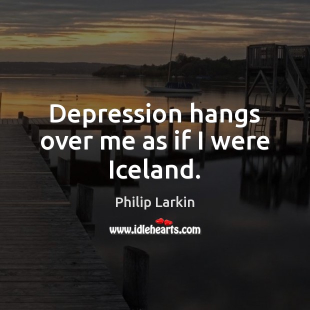 Depression hangs over me as if I were Iceland. Philip Larkin Picture Quote