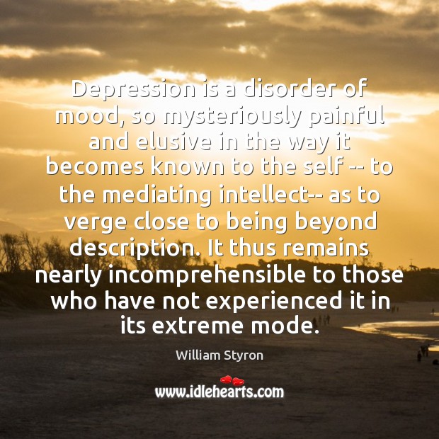 Depression is a disorder of mood, so mysteriously painful and elusive in William Styron Picture Quote