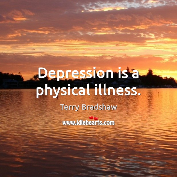 Depression is a physical illness. Depression Quotes Image