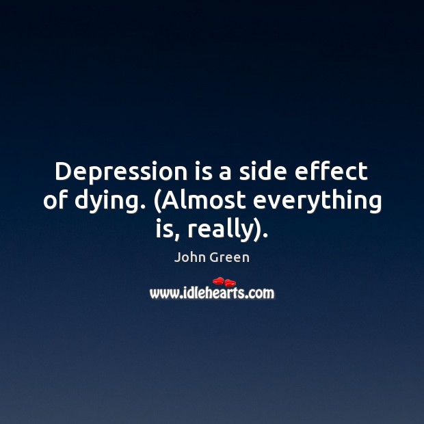 Depression is a side effect of dying. (Almost everything is, really). John Green Picture Quote