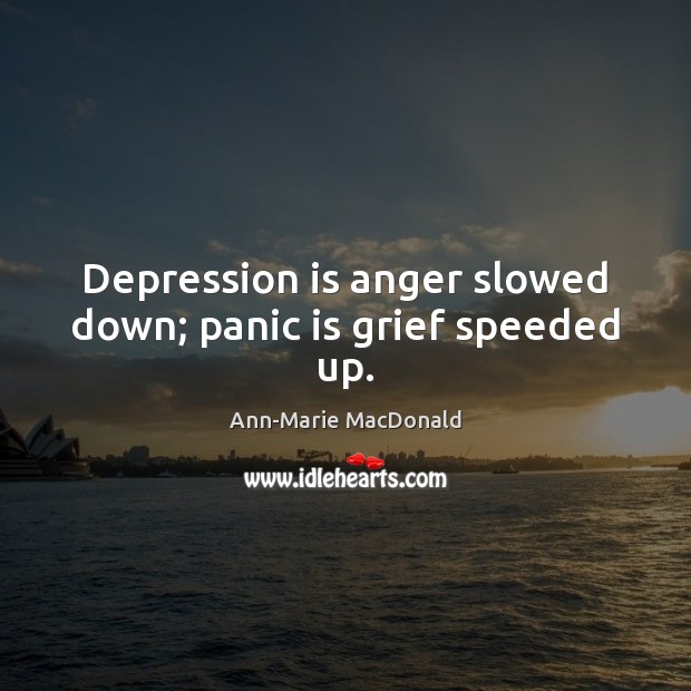 Depression is anger slowed down; panic is grief speeded up. Ann-Marie MacDonald Picture Quote