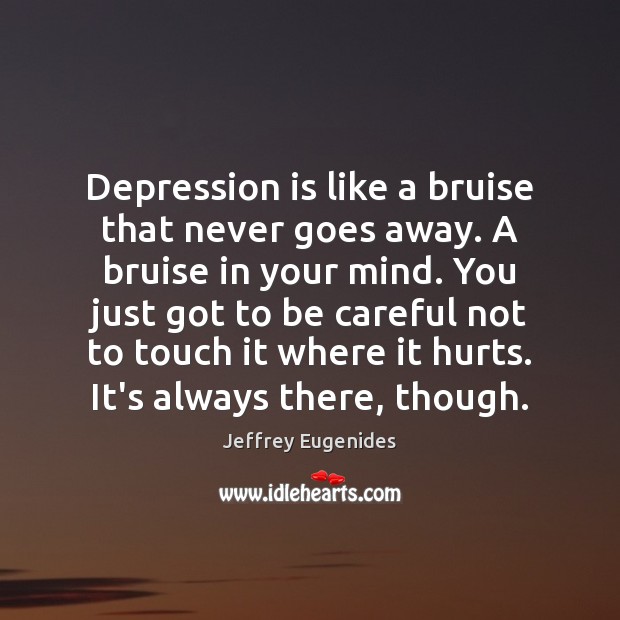Depression is like a bruise that never goes away. A bruise in Jeffrey Eugenides Picture Quote