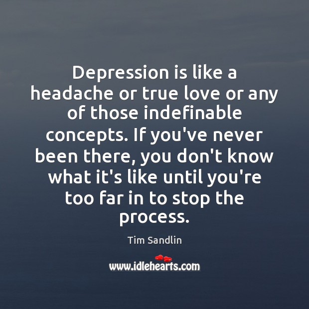Depression is like a headache or true love or any of those Tim Sandlin Picture Quote