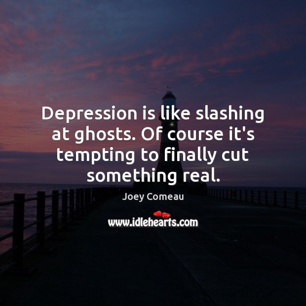Depression is like slashing at ghosts. Of course it’s tempting to finally Depression Quotes Image