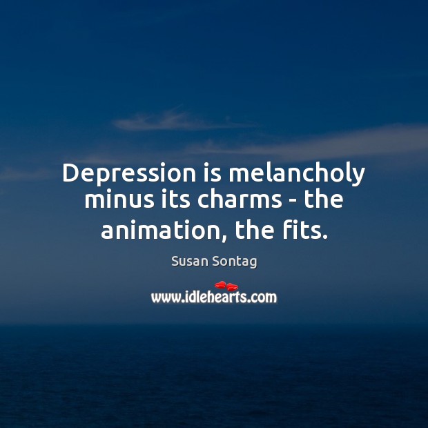 Depression is melancholy minus its charms – the animation, the fits. Depression Quotes Image