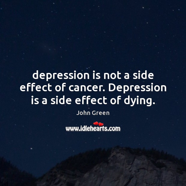 Depression is not a side effect of cancer. Depression is a side effect of dying. John Green Picture Quote