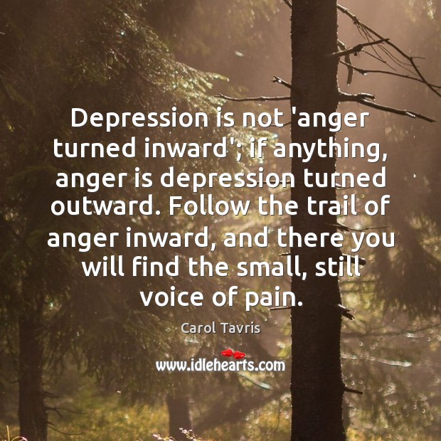 Depression is not ‘anger turned inward’; if anything, anger is depression turned Anger Quotes Image