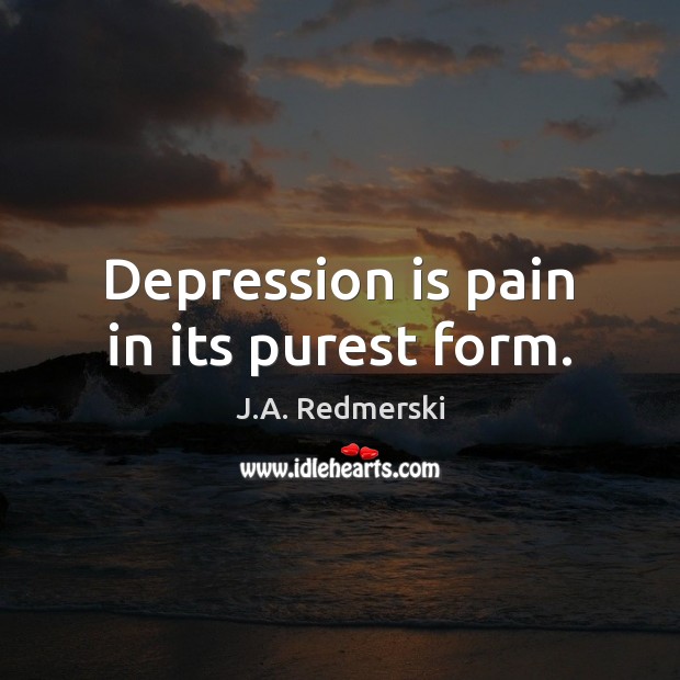 Depression is pain in its purest form. J.A. Redmerski Picture Quote
