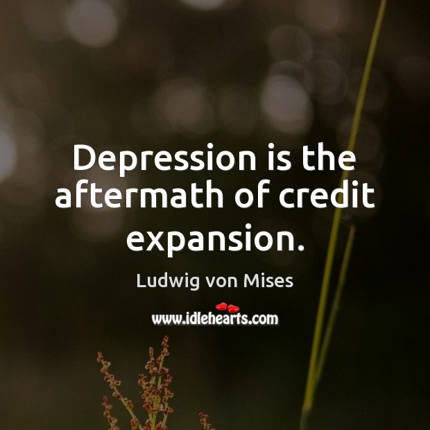 Depression is the aftermath of credit expansion. Ludwig von Mises Picture Quote