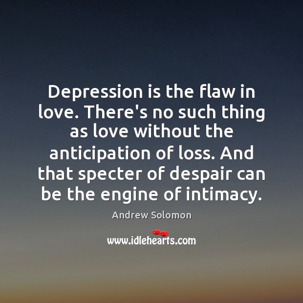 Depression is the flaw in love. There’s no such thing as love Depression Quotes Image