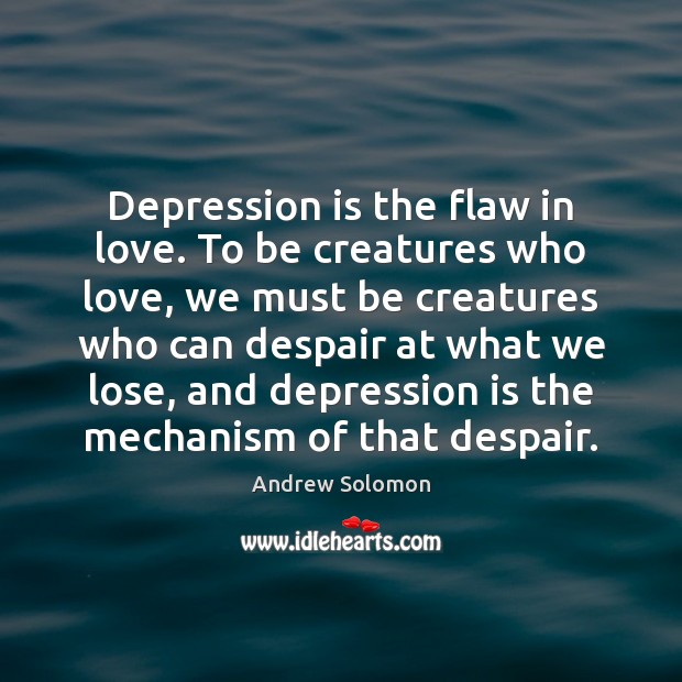Depression is the flaw in love. To be creatures who love, we Depression Quotes Image