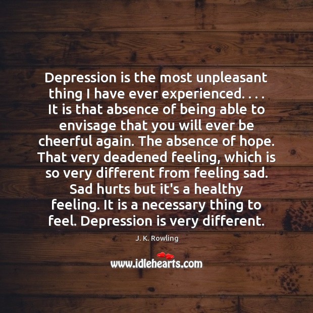 Depression is the most unpleasant thing I have ever experienced. . . . It is J. K. Rowling Picture Quote