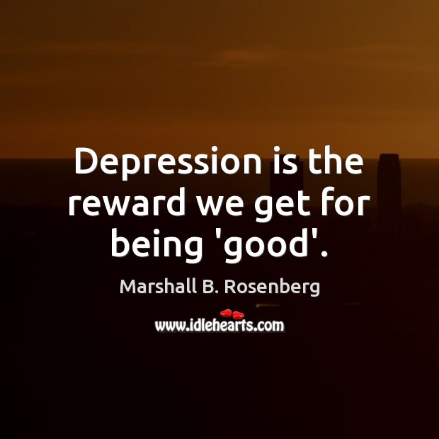 Depression is the reward we get for being ‘good’. Depression Quotes Image