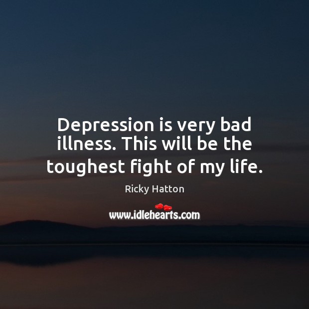 Depression is very bad illness. This will be the toughest fight of my life. Depression Quotes Image