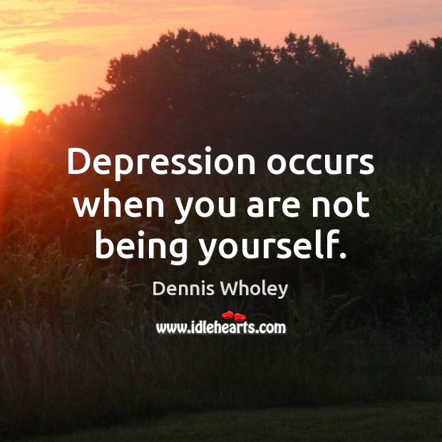 Depression occurs when you are not being yourself. Image