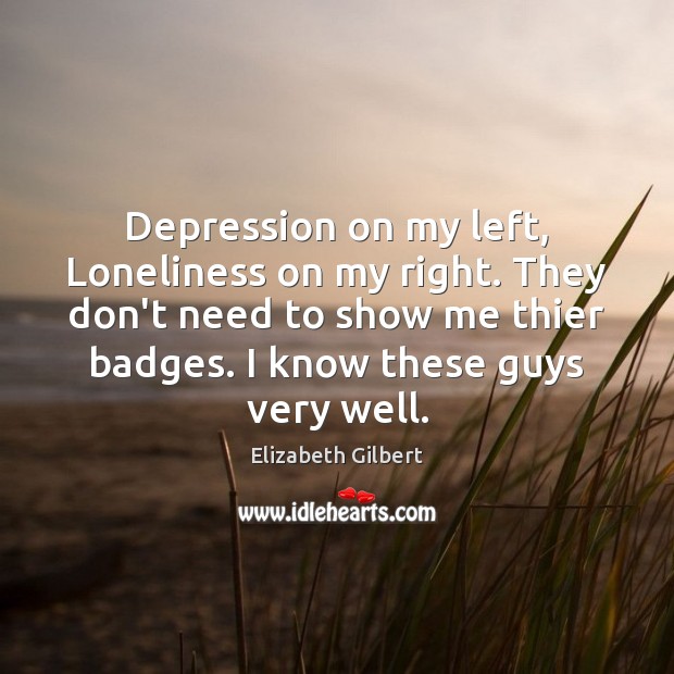 Depression on my left, Loneliness on my right. They don’t need to Elizabeth Gilbert Picture Quote