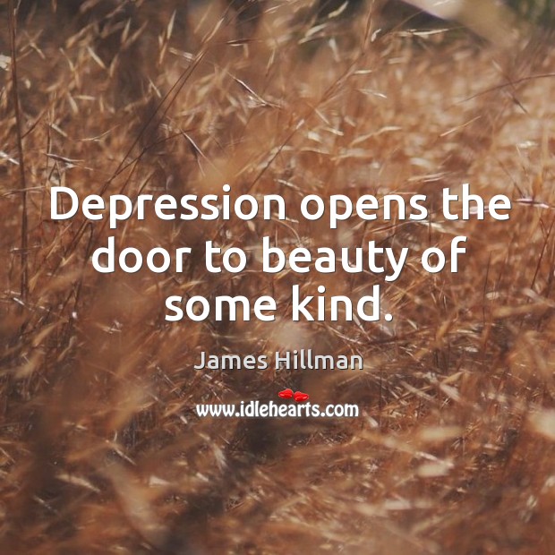 Depression opens the door to beauty of some kind. James Hillman Picture Quote