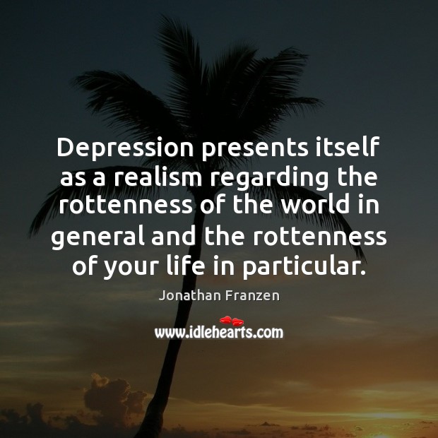 Depression presents itself as a realism regarding the rottenness of the world Jonathan Franzen Picture Quote