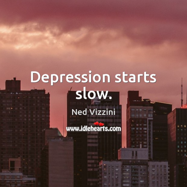 Depression starts slow. Ned Vizzini Picture Quote