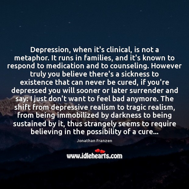 Depression, when it’s clinical, is not a metaphor. It runs in families, 