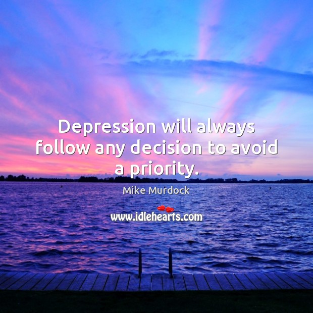Depression will always follow any decision to avoid a priority. Mike Murdock Picture Quote