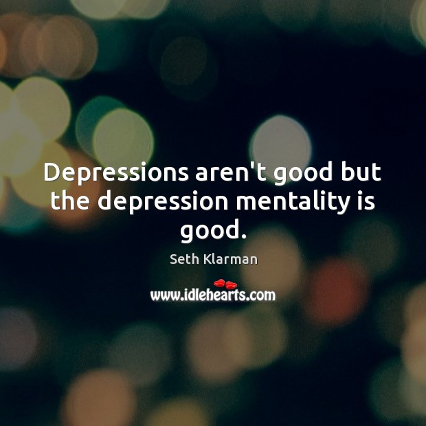 Depressions aren’t good but the depression mentality is good. Image