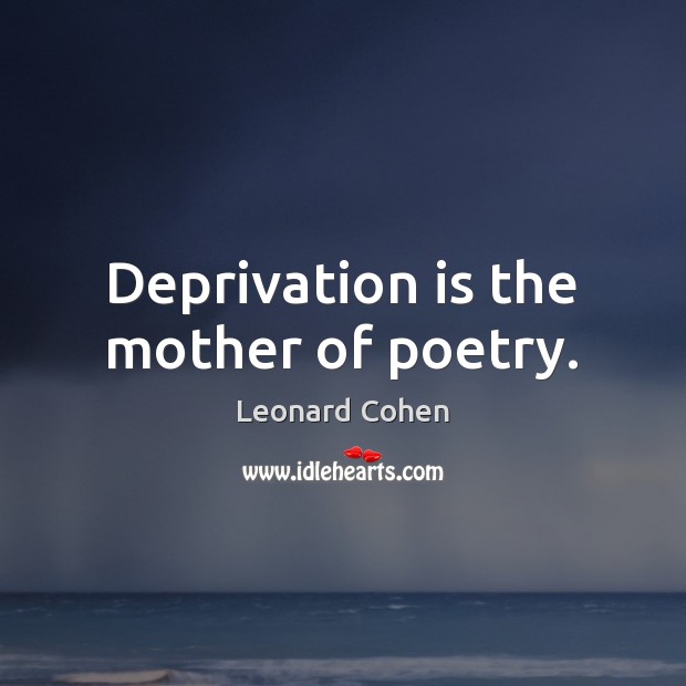 Deprivation is the mother of poetry. Leonard Cohen Picture Quote