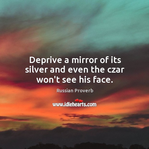 Deprive a mirror of its silver and even the czar won’t see his face. Russian Proverbs Image