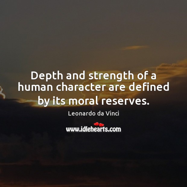 Depth and strength of a human character are defined by its moral reserves. Leonardo da Vinci Picture Quote