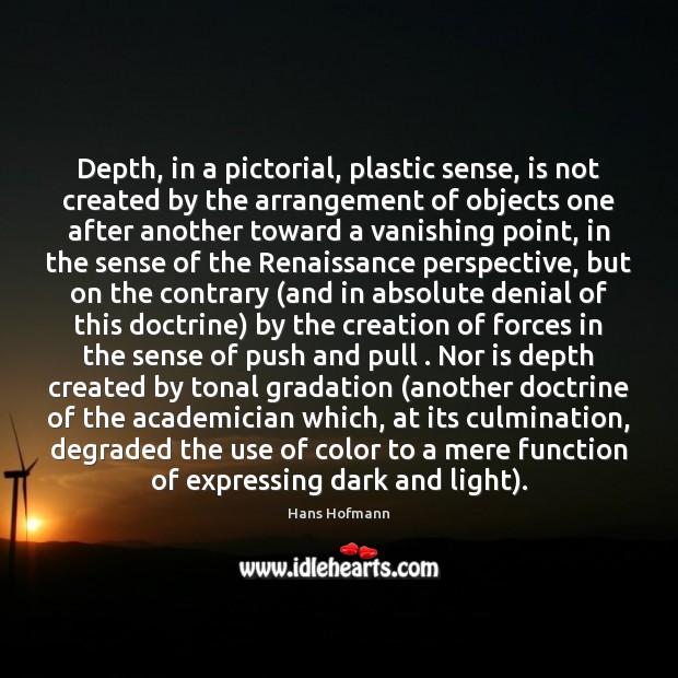 Depth, in a pictorial, plastic sense, is not created by the arrangement Hans Hofmann Picture Quote