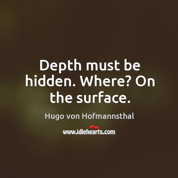Depth must be hidden. Where? on the surface. Hugo von Hofmannsthal Picture Quote