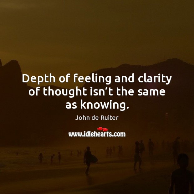 Depth of feeling and clarity of thought isn’t the same as knowing. Image