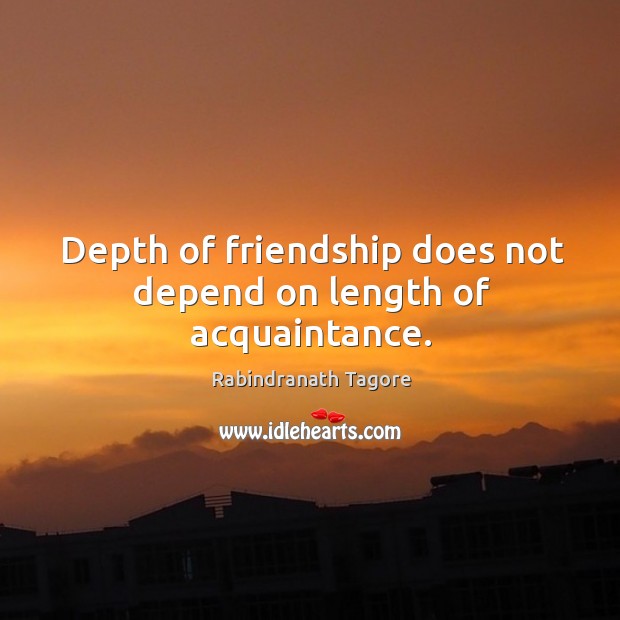 Depth of friendship does not depend on length of acquaintance. Rabindranath Tagore Picture Quote