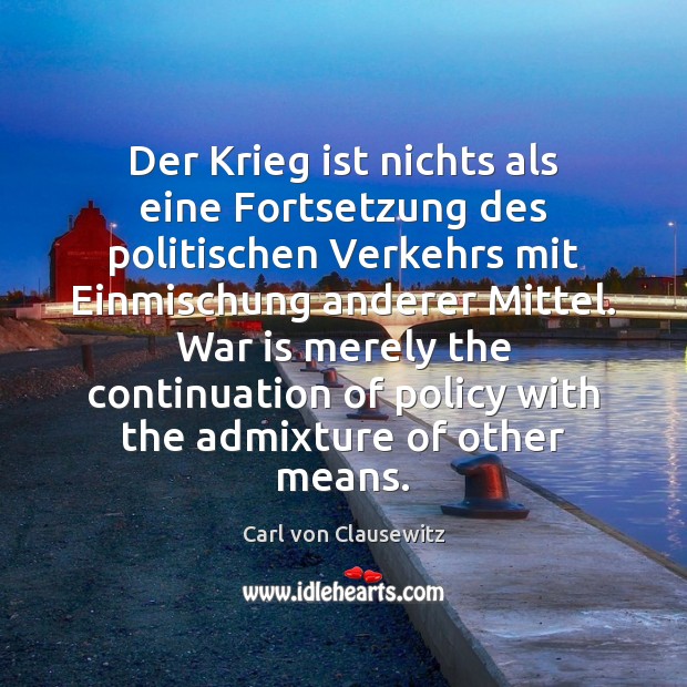 Der Krieg ist nichts als eine Fortsetzung des politischen Verkehrs mit Einmischung Carl von Clausewitz Picture Quote