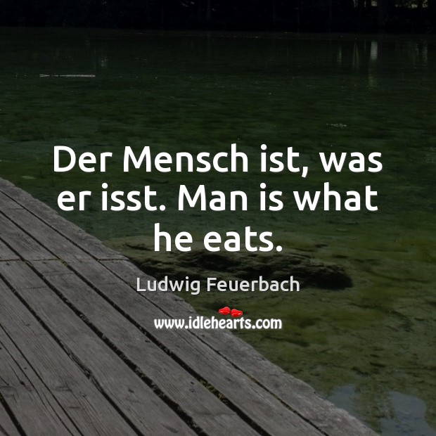 Der Mensch ist, was er isst. Man is what he eats. Ludwig Feuerbach Picture Quote