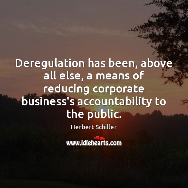 Deregulation has been, above all else, a means of reducing corporate business’s Herbert Schiller Picture Quote