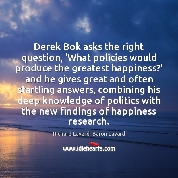Derek Bok asks the right question, ‘What policies would produce the greatest Richard Layard, Baron Layard Picture Quote