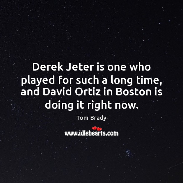 Derek Jeter is one who played for such a long time, and Tom Brady Picture Quote