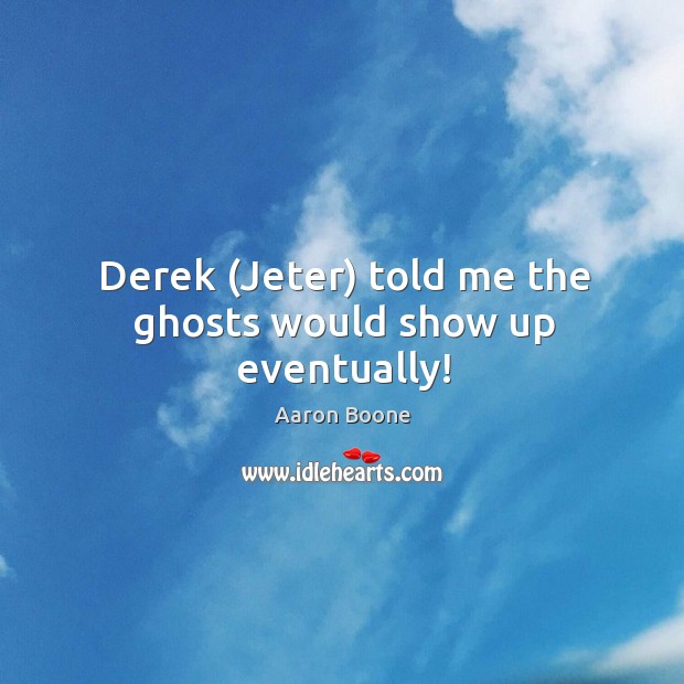 Derek (Jeter) told me the ghosts would show up eventually! Aaron Boone Picture Quote